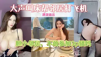老姨家放飞自我，带着跳蛋撅着屁股给邻居看，大声叫床帮邻居打飞机